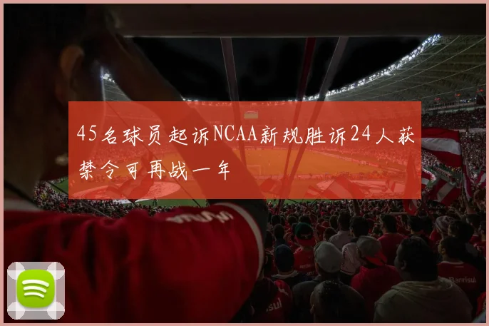 45名球员起诉NCAA新规胜诉24人获禁令可再战一年