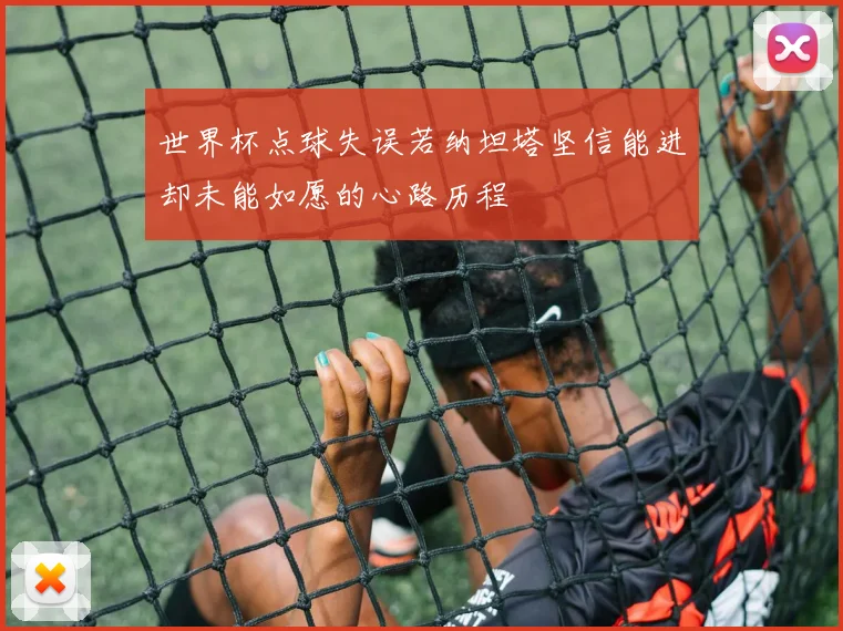 世界杯点球失误若纳坦塔坚信能进却未能如愿的心路历程