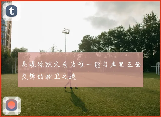 美媒称欧文或为唯一能与库里正面交锋的控卫之选