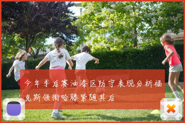 今年季后赛油漆区防守表现分析福克斯领衔哈滕紧随其后