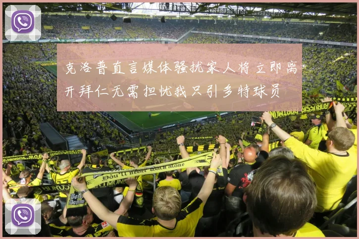 克洛普直言媒体骚扰家人将立即离开拜仁无需担忧我只引多特球员